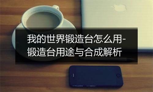 我的世界锻造台怎么用-锻造台用途与合成解析