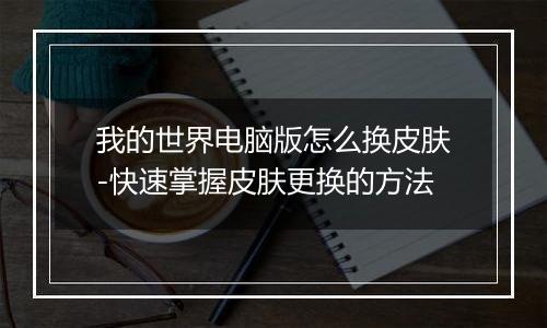 我的世界电脑版怎么换皮肤-快速掌握皮肤更换的方法