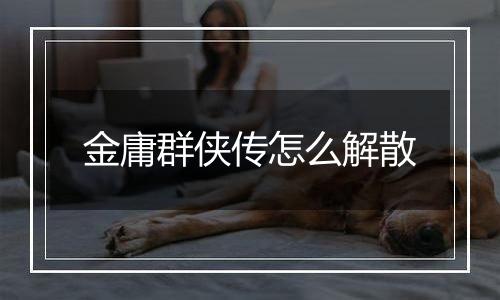 金庸群侠传怎么解散