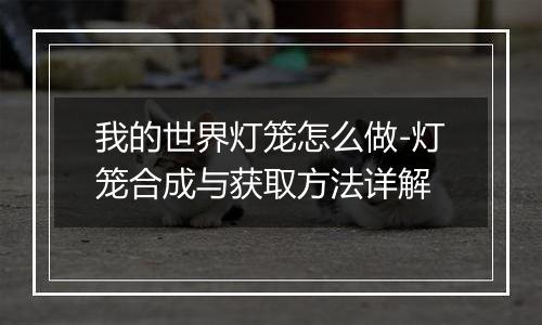 我的世界灯笼怎么做-灯笼合成与获取方法详解