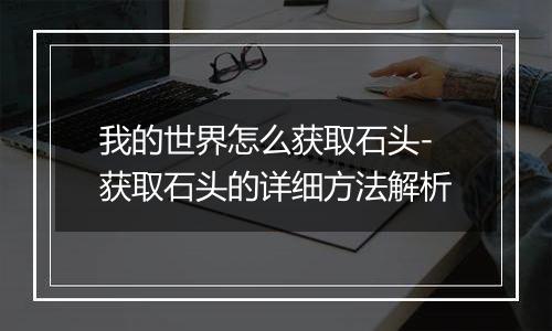 我的世界怎么获取石头-获取石头的详细方法解析