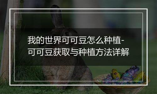 我的世界可可豆怎么种植-可可豆获取与种植方法详解