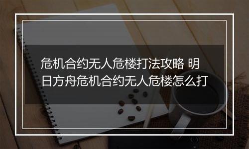 危机合约无人危楼打法攻略 明日方舟危机合约无人危楼怎么打