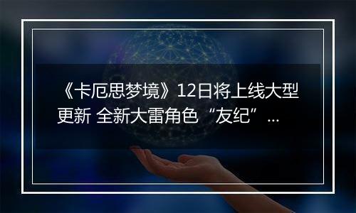 《卡厄思梦境》12日将上线大型更新 全新大雷角色“友纪”登场