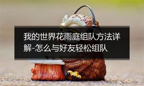 我的世界花雨庭组队方法详解-怎么与好友轻松组队