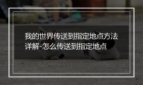 我的世界传送到指定地点方法详解-怎么传送到指定地点