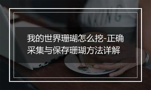 我的世界珊瑚怎么挖-正确采集与保存珊瑚方法详解