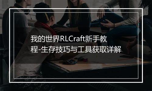 我的世界RLCraft新手教程-生存技巧与工具获取详解