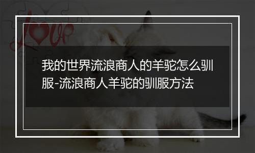 我的世界流浪商人的羊驼怎么驯服-流浪商人羊驼的驯服方法