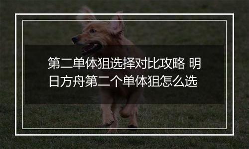 第二单体狙选择对比攻略 明日方舟第二个单体狙怎么选