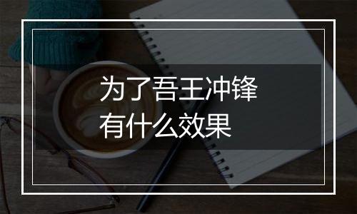 为了吾王冲锋有什么效果