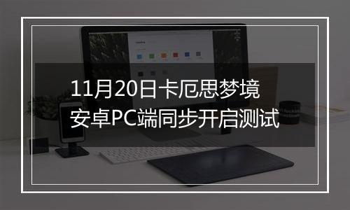 11月20日卡厄思梦境安卓PC端同步开启测试