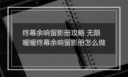 终幕余响留影册攻略 无限暖暖终幕余响留影册怎么做
