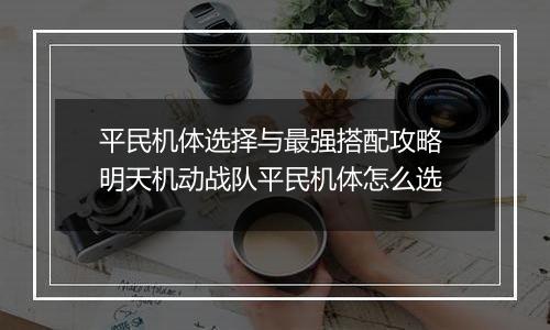 平民机体选择与最强搭配攻略 明天机动战队平民机体怎么选