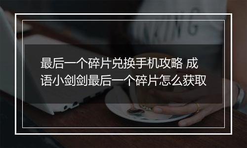 最后一个碎片兑换手机攻略 成语小剑剑最后一个碎片怎么获取