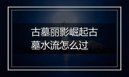 古墓丽影崛起古墓水流怎么过