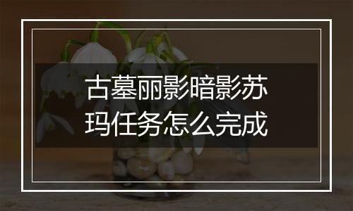 古墓丽影暗影苏玛任务怎么完成