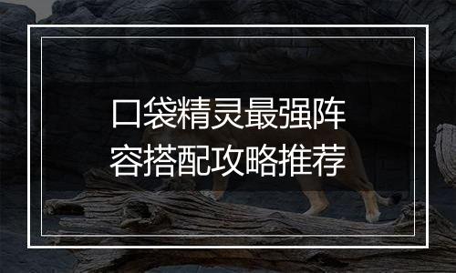 口袋精灵最强阵容搭配攻略推荐