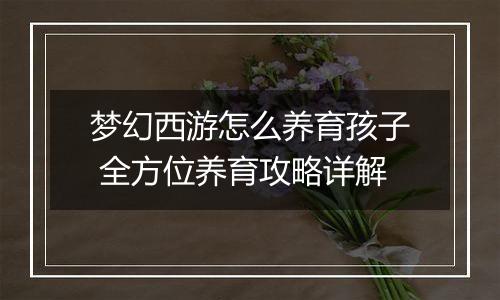 梦幻西游怎么养育孩子 全方位养育攻略详解
