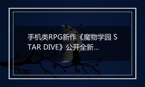手机类RPG新作《魔物学园 STAR DIVE》公开全新地区