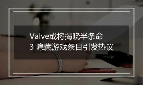 Valve或将揭晓半条命3 隐藏游戏条目引发热议