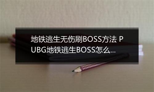 地铁逃生无伤刷BOSS方法 PUBG地铁逃生BOSS怎么无伤刷