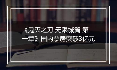 《鬼灭之刃 无限城篇 第一章》国内票房突破3亿元