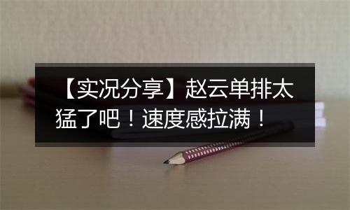 【实况分享】赵云单排太猛了吧！速度感拉满！