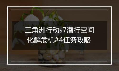 三角洲行动s7潜行空间 化解危机#4任务攻略
