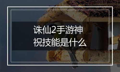 诛仙2手游神祝技能是什么