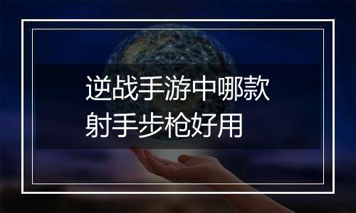 逆战手游中哪款射手步枪好用