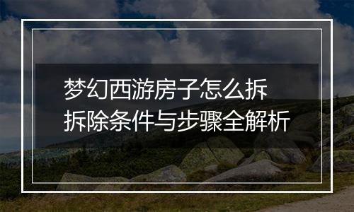 梦幻西游房子怎么拆 拆除条件与步骤全解析