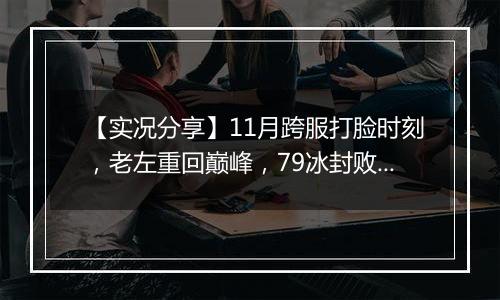 【实况分享】11月跨服打脸时刻，老左重回巅峰，79冰封败不冤