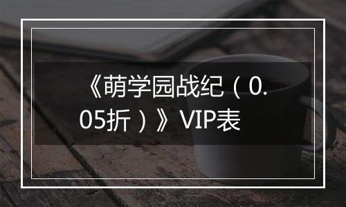 《萌学园战纪（0.05折）》VIP表