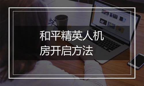 和平精英人机房开启方法