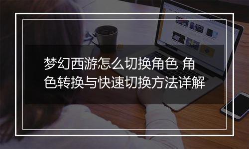 梦幻西游怎么切换角色 角色转换与快速切换方法详解