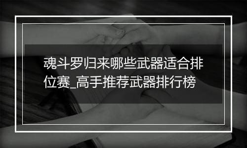 魂斗罗归来哪些武器适合排位赛_高手推荐武器排行榜