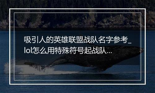 吸引人的英雄联盟战队名字参考_lol怎么用特殊符号起战队名字最好看