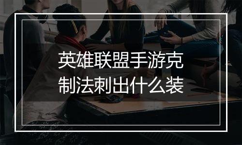 英雄联盟手游克制法刺出什么装