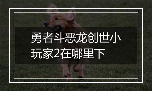 勇者斗恶龙创世小玩家2在哪里下