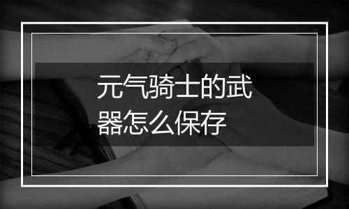 元气骑士的武器怎么保存