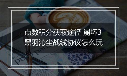 点数积分获取途径 崩坏3黑羽沁尘战线协议怎么玩