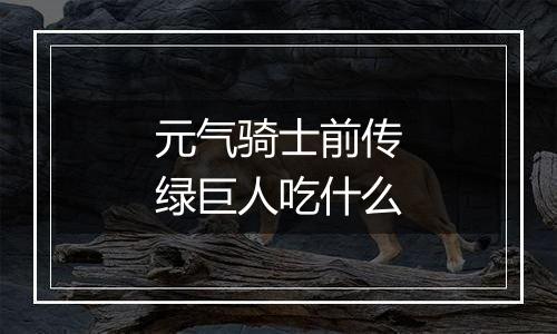 元气骑士前传绿巨人吃什么