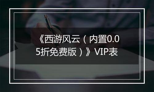 《西游风云（内置0.05折免费版）》VIP表