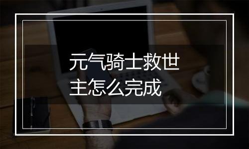 元气骑士救世主怎么完成