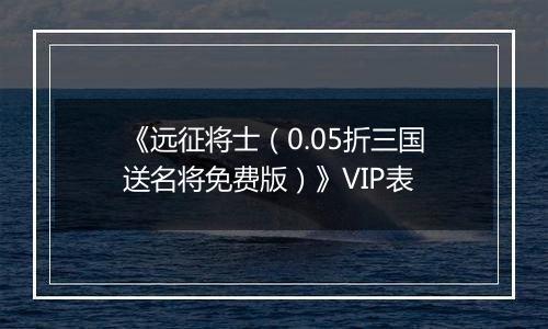 《远征将士（0.05折三国送名将免费版）》VIP表