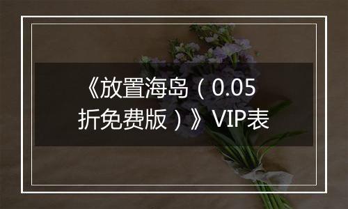 《放置海岛（0.05折免费版）》VIP表