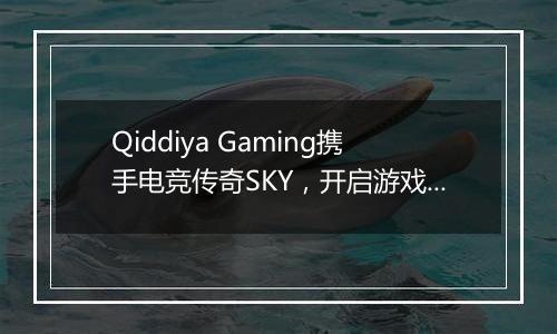Qiddiya Gaming携手电竞传奇SKY，开启游戏娱乐新纪元