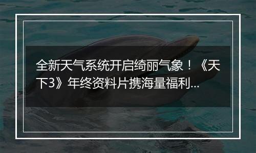 全新天气系统开启绮丽气象！《天下3》年终资料片携海量福利重磅上线~