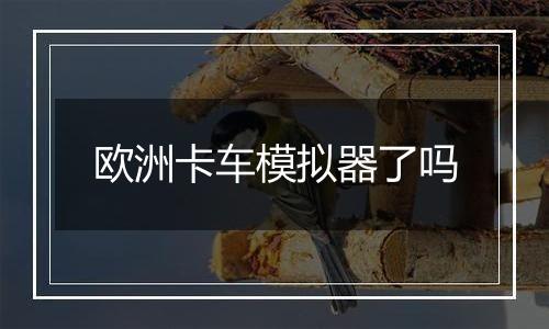 欧洲卡车模拟器了吗